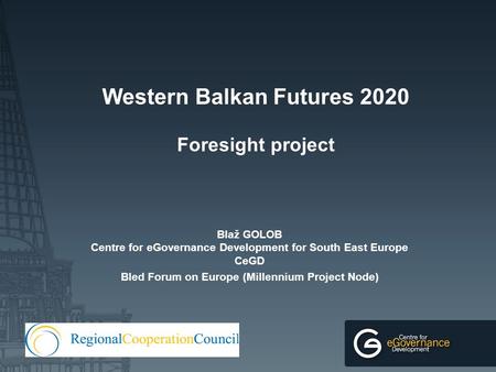 Western Balkan Futures 2020 Foresight project Blaž GOLOB Centre for eGovernance Development for South East Europe CeGD Bled Forum on Europe (Millennium.