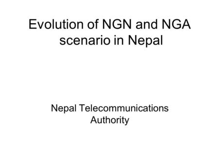 Evolution of NGN and NGA scenario in Nepal Nepal Telecommunications Authority.