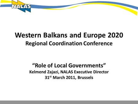 Western Balkans and Europe 2020 Regional Coordination Conference Role of Local Governments Kelmend Zajazi, NALAS Executive Director 31 st March 2011, Brussels.
