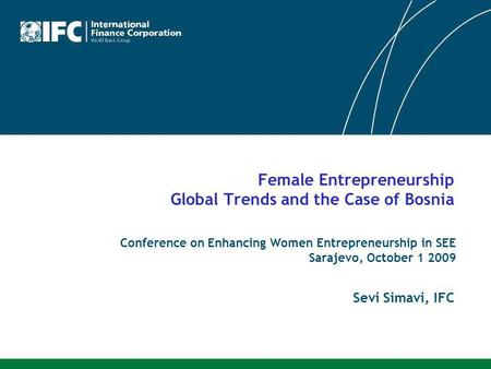 Female Entrepreneurship Global Trends and the Case of Bosnia Conference on Enhancing Women Entrepreneurship in SEE Sarajevo, October 1 2009 Sevi Simavi,