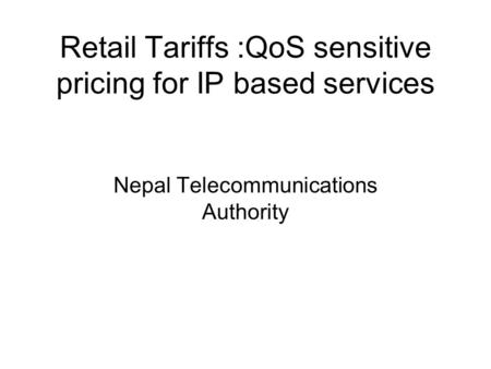 Retail Tariffs :QoS sensitive pricing for IP based services Nepal Telecommunications Authority.