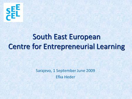 South East European Centre for Entrepreneurial Learning Sarajevo, 1 September June 2009 Efka Heder.