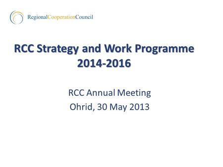 RCC Strategy and Work Programme 2014-2016 RCC Annual Meeting Ohrid, 30 May 2013.