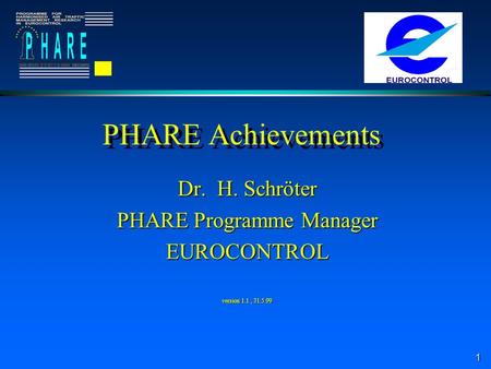 1 PHARE Achievements Dr. H. Schröter PHARE Programme Manager EUROCONTROL version 1.1, 31.5.99.