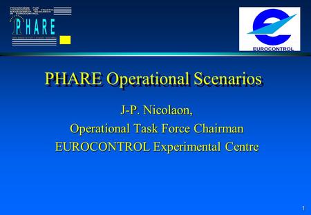 1 PHARE Operational Scenarios J-P. Nicolaon, Operational Task Force Chairman EUROCONTROL Experimental Centre.