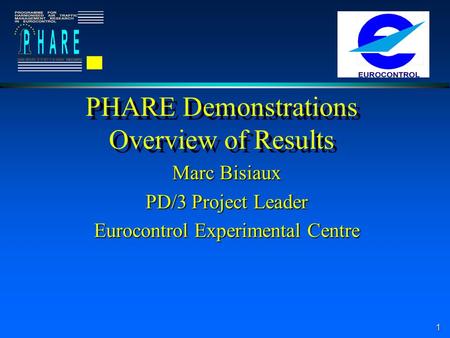 1 PHARE Demonstrations Overview of Results Marc Bisiaux PD/3 Project Leader Eurocontrol Experimental Centre.