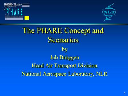 1 The PHARE Concept and Scenarios by Job Brüggen Head Air Transport Division National Aerospace Laboratory, NLR.