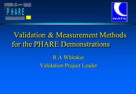 1 Validation & Measurement Methods for the PHARE Demonstrations R A Whitaker Validation Project Leader.