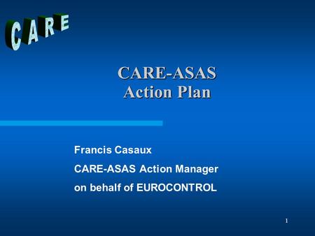 1 CARE-ASAS Action Plan Francis Casaux CARE-ASAS Action Manager on behalf of EUROCONTROL.