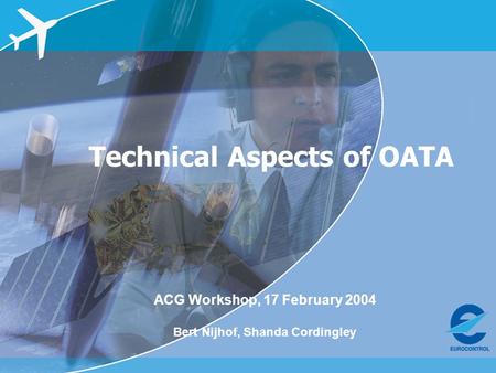 ACG Workshop, 17 Feb 2004 – OATA and Single European Sky Technical Aspects of OATA ACG Workshop, 17 February 2004 Bert Nijhof, Shanda Cordingley.