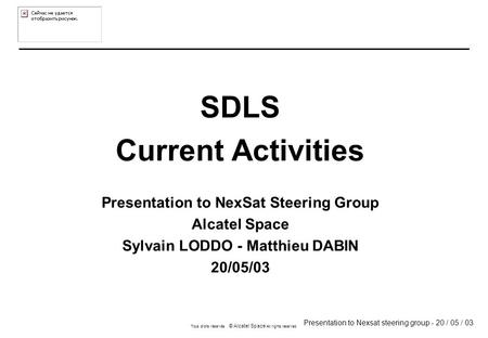 Presentation to Nexsat steering group - 20 / 05 / 03 Tous droits réservés © Alcatel Space All rights reserved SDLS Current Activities Presentation to NexSat.