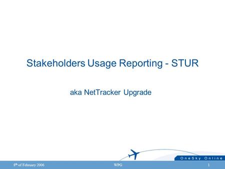 8 th of February 2006WPG1 Stakeholders Usage Reporting - STUR aka NetTracker Upgrade.