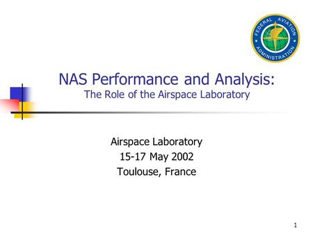 1 NAS Performance and Analysis: The Role of the Airspace Laboratory Airspace Laboratory 15-17 May 2002 Toulouse, France.