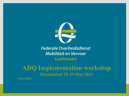 ADQ Implementation workshop Eurocontrol 28-29 May 2013 Erika Billen.