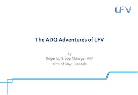The ADQ Adventures of LFV by Roger Li, Group Manager AIM 28th of May, Brussels.