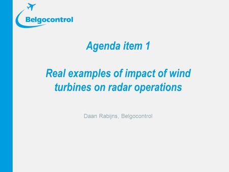 Agenda item 1 Real examples of impact of wind turbines on radar operations Daan Rabijns, Belgocontrol.