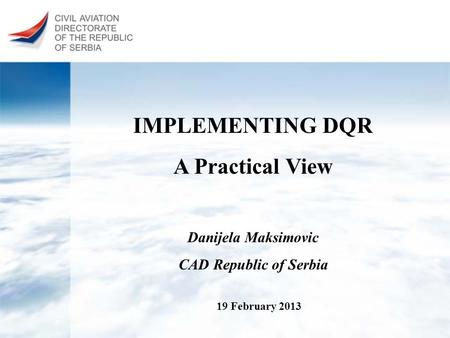 IMPLEMENTING DQR A Practical View 19 February 2013 Danijela Maksimovic CAD Republic of Serbia.