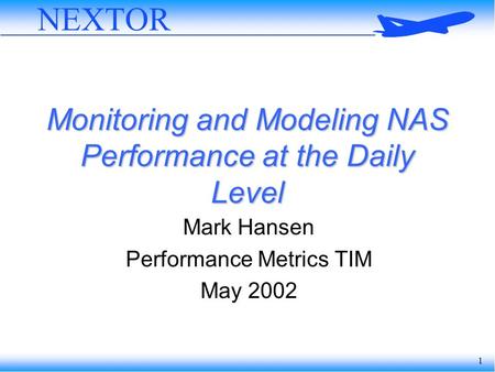 1 NEXTOR Monitoring and Modeling NAS Performance at the Daily Level Mark Hansen Performance Metrics TIM May 2002.