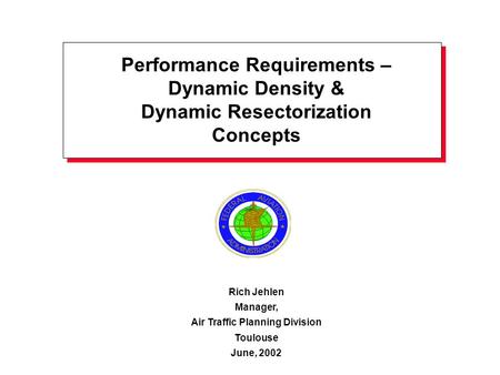 Performance Requirements – Dynamic Density & Dynamic Resectorization Concepts Rich Jehlen Manager, Air Traffic Planning Division Toulouse June, 2002.