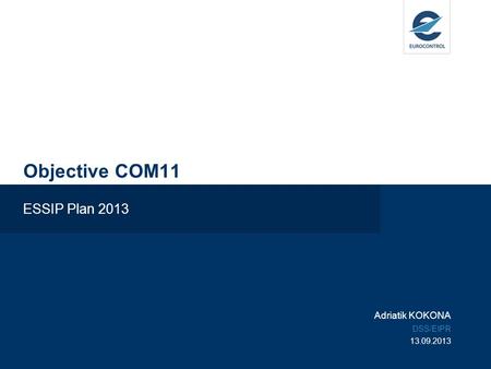 Objective COM11 ESSIP Plan 2013 Adriatik KOKONA DSS/EIPR 13.09.2013.