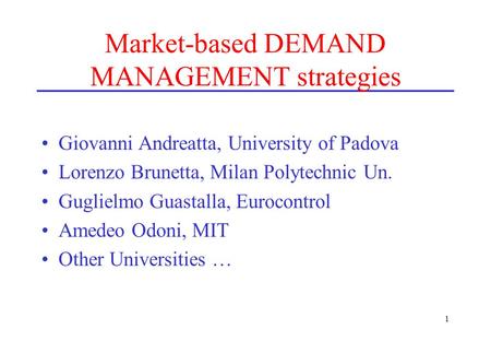 1 Market-based DEMAND MANAGEMENT strategies Giovanni Andreatta, University of Padova Lorenzo Brunetta, Milan Polytechnic Un. Guglielmo Guastalla, Eurocontrol.