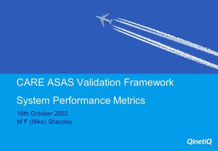 CARE ASAS Validation Framework System Performance Metrics 10th October 2002 M F (Mike) Sharples.