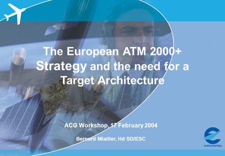 ACG Workshop, 17 Feb 2004 – OATA project The European ATM 2000+ Strategy and the need for a Target Architecture ACG Workshop, 17 February 2004 Bernard.