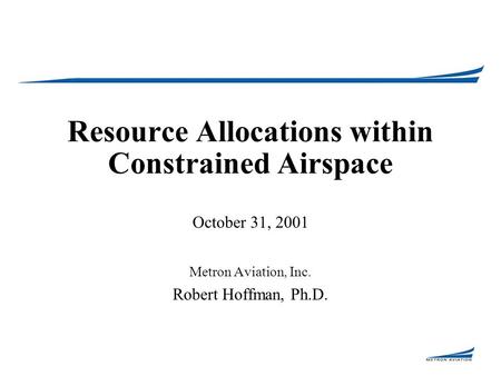 Resource Allocations within Constrained Airspace October 31, 2001 Metron Aviation, Inc. Robert Hoffman, Ph.D.