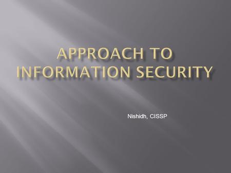 Nishidh, CISSP. To comply with Sarbanes oxley and other legislations To comply with industry standards and business partner requirements To protect.