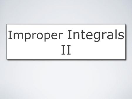 Improper Integrals II. Improper Integrals II by Mika Seppälä Improper Integrals An integral is improper if either: the interval of integration is infinitely.