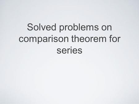 Solved problems on comparison theorem for series.