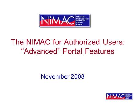 The NIMAC for Authorized Users: Advanced Portal Features November 2008.