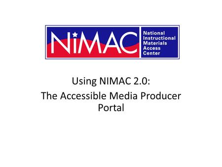 Using NIMAC 2.0: The Accessible Media Producer Portal NIMAC 2.0 for AMPs.