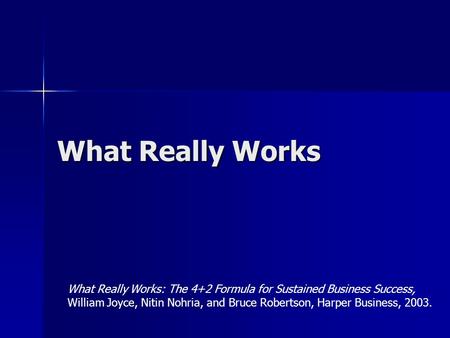 What Really Works What Really Works: The 4+2 Formula for Sustained Business Success, William Joyce, Nitin Nohria, and Bruce Robertson, Harper Business,