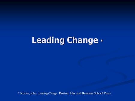 Leading Change * * Kotter, John. Leading Change. Boston: Harvard Business School Press.