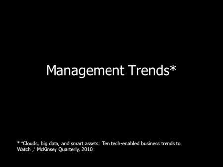 Management Trends* * “Clouds, big data, and smart assets: Ten tech-enabled business trends to Watch ,” McKinsey Quarterly, 2010.