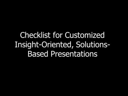Checklist for Customized Insight-Oriented, Solutions- Based Presentations.
