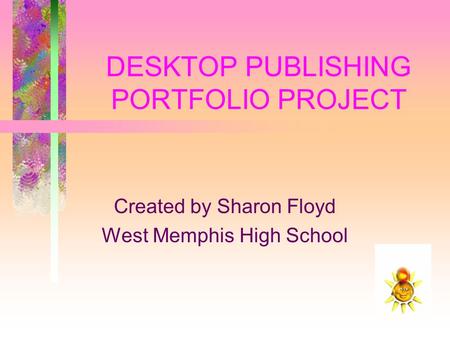 DESKTOP PUBLISHING PORTFOLIO PROJECT Created by Sharon Floyd West Memphis High School.