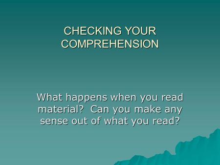 CHECKING YOUR COMPREHENSION What happens when you read material? Can you make any sense out of what you read?