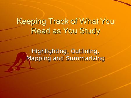 Keeping Track of What You Read as You Study Highlighting, Outlining, Mapping and Summarizing.