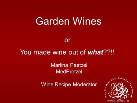 Garden Wines Martina Paetzel MedPretzel Wine Recipe Moderator or You made wine out of what??!!
