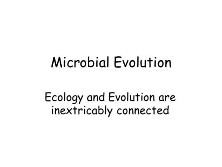 Microbial Evolution Ecology and Evolution are inextricably connected.