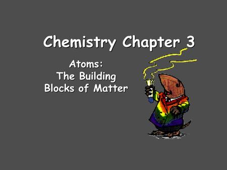 Chemistry Chapter 3 Atoms: The Building Blocks of Matter.