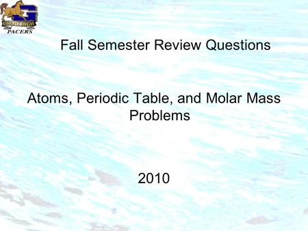 Fall Semester Review Questions Atoms, Periodic Table, and Molar Mass Problems 2010.