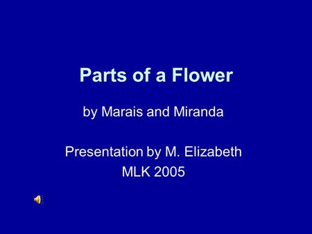 Parts of a Flower by Marais and Miranda Presentation by M. Elizabeth MLK 2005.