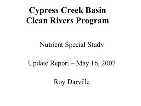 Cypress Creek Basin Clean Rivers Program Nutrient Special Study Update Report – May 16, 2007 Roy Darville.
