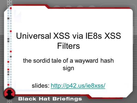 Universal XSS via IE8s XSS Filters the sordid tale of a wayward hash sign slides: