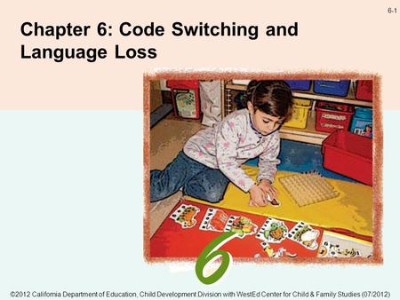 6-1 Chapter 6: Code Switching and Language Loss ©2012 California Department of Education, Child Development Division with WestEd Center for Child & Family.