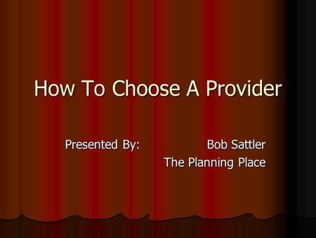 How To Choose A Provider Presented By: Bob Sattler The Planning Place.