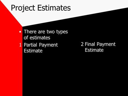 Project Estimates There are two types of estimates 1Partial Payment Estimate 2Final Payment Estimate.